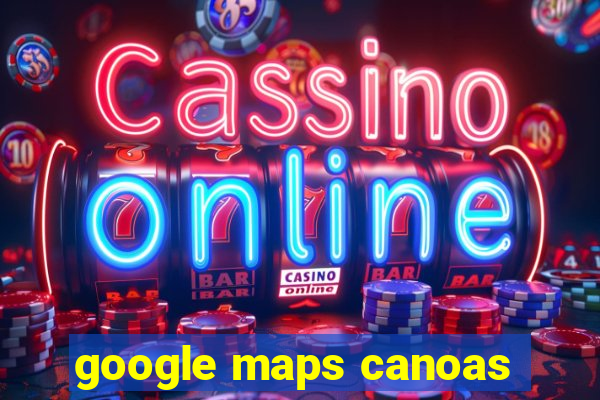 google maps canoas